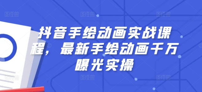 抖音手绘动画实战课程，最新手绘动画千万曝光实操-一起网赚吧
