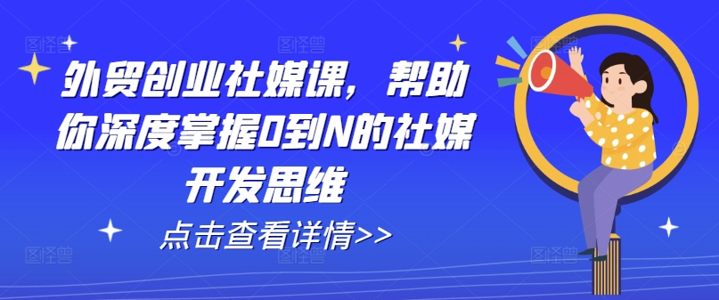 外贸创业社媒课，帮助你深度掌握0到N的社媒开发思维-一起网赚吧