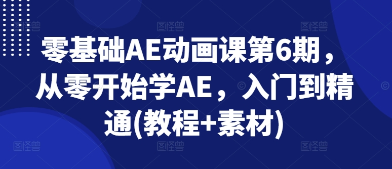 零基础AE动画课第6期，从零开始学AE，入门到精通(教程+素材)-一起网赚吧