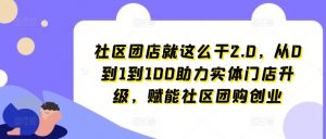 社区团店就这么干2.0，从0到1到100助力实体门店升级，赋能社区团购创业-一起网赚吧