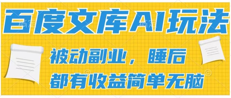 2024百度文库AI玩法，无脑操作可批量发大，实现被动副业收入，管道化收益【揭秘】-一起网赚吧
