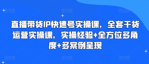直播带货IP快速号实操课，全套干货运营实操课，实操经验+全方位多角度+多案例呈现-一起网赚吧