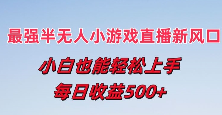 最强半无人直播小游戏新风口，小白也能轻松上手，每日收益5张【揭秘】-一起网赚吧