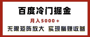 百度冷门掘金，月入5000+，无限矩阵放大，实现管道躺赚收益【揭秘】-一起网赚吧