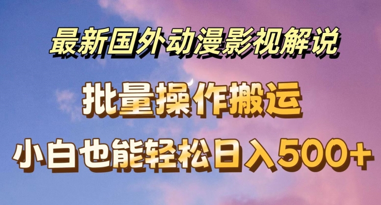 最新国外动漫影视解说，批量下载自动翻译，小白也能轻松日入500+【揭秘】-一起网赚吧