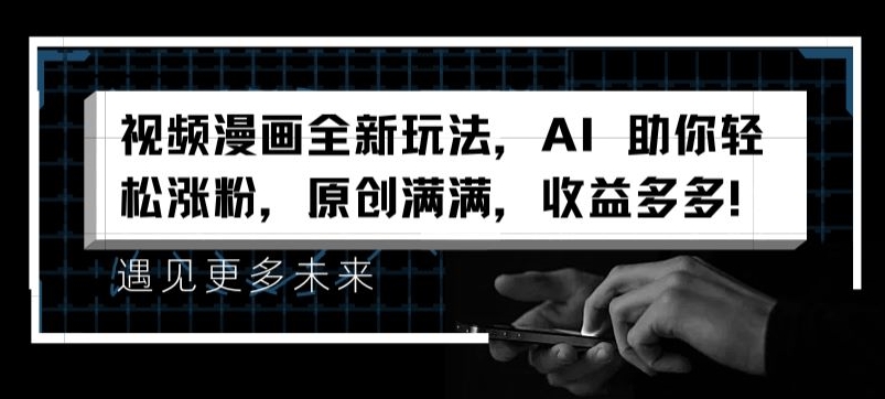 视频漫画全新玩法，AI 助你轻松涨粉，原创满满，收益多多【揭秘】-一起网赚吧