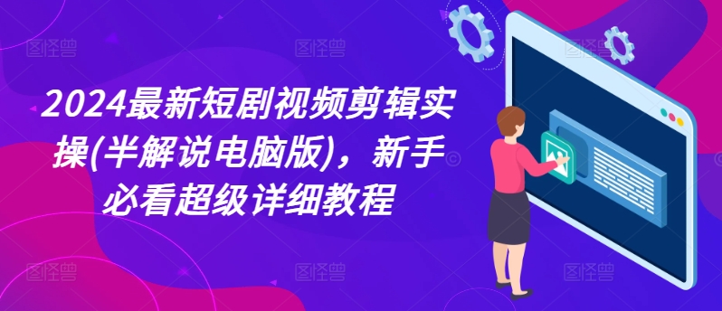 2024最新短剧视频剪辑实操(半解说电脑版)，新手必看超级详细教程-一起网赚吧