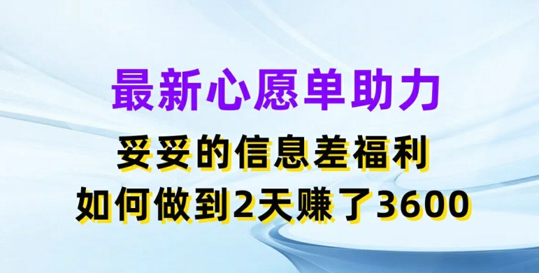 最新心愿单助力，妥妥的信息差福利，两天赚了3.6K【揭秘】-一起网赚吧
