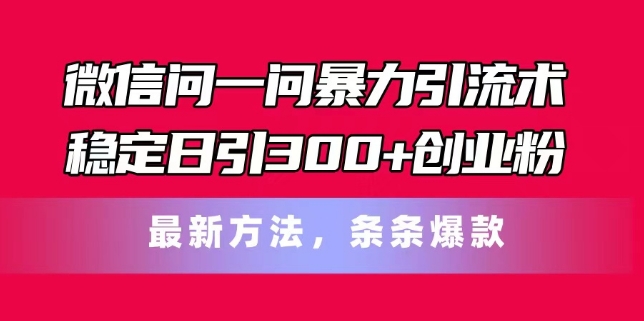 微信问一问暴力引流术，稳定日引300+创业粉，最新方法，条条爆款【揭秘】-一起网赚吧