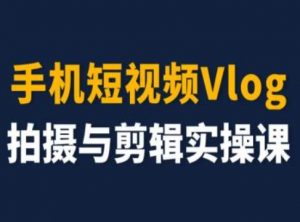 手机短视频Vlog拍摄与剪辑实操课,小白变大师-一起网赚吧