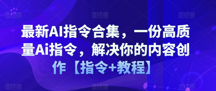 最新AI指令合集，一份高质量Ai指令，解决你的内容创作【指令+教程】-一起网赚吧