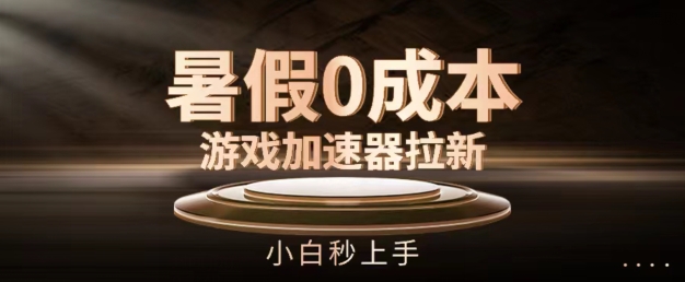 暑假0成本游戏加速器拉新，小白秒上手，无需投资【揭秘】-一起网赚吧