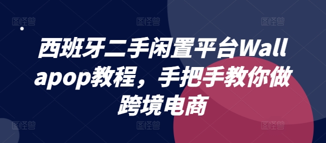 西班牙二手闲置平台Wallapop教程，手把手教你做跨境电商-一起网赚吧