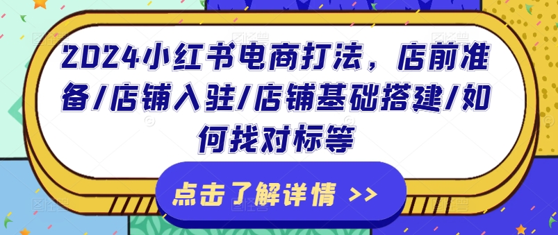 2024小红书电商打法，店前准备/店铺入驻/店铺基础搭建/如何找对标等-一起网赚吧