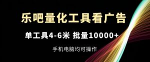 乐吧量化工具看广告，单工具4-6米，批量1w+，手机电脑均可操作【揭秘】-一起网赚吧