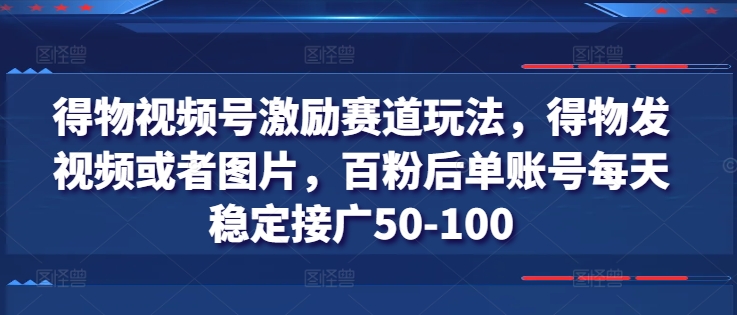 得物视频号激励赛道玩法，得物发视频或者图片，百粉后单账号每天稳定接广50-100-一起网赚吧