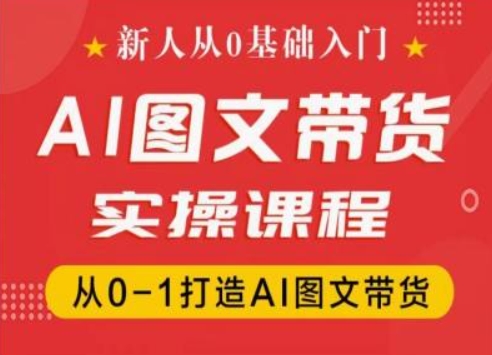 新人从0基础入门，抖音AI图文带货实操课程，从0-1打造AI图文带货-一起网赚吧