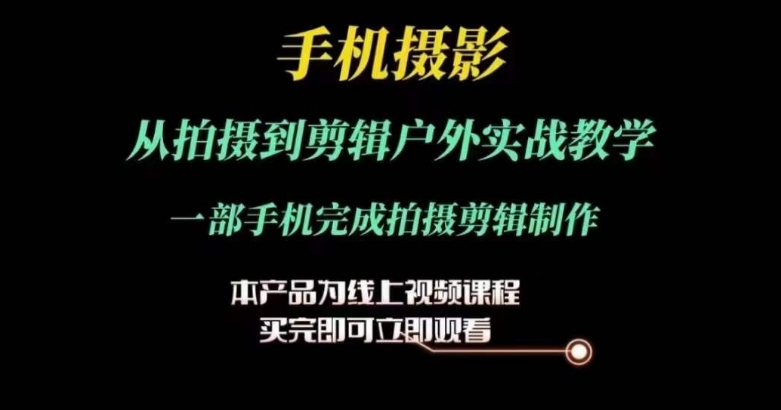 运镜剪辑实操课，手机摄影从拍摄到剪辑户外实战教学，一部手机完成拍摄剪辑制作-一起网赚吧