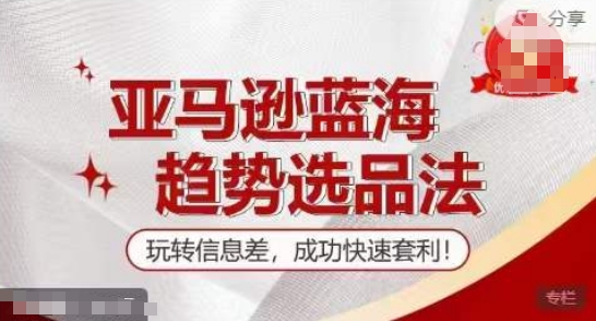【训练营】亚马逊蓝海趋势选品法，玩转信息差，成功快速套利-一起网赚吧