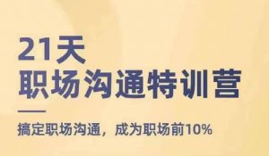 21天职场沟通特训营,搞定职场沟通,成为职场前10%-一起网赚吧