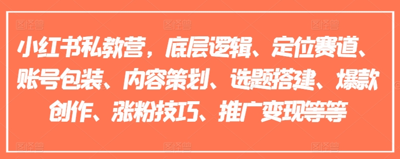 小红书私教营，底层逻辑、定位赛道、账号包装、内容策划、选题搭建、爆款创作、涨粉技巧、推广变现等等-一起网赚吧