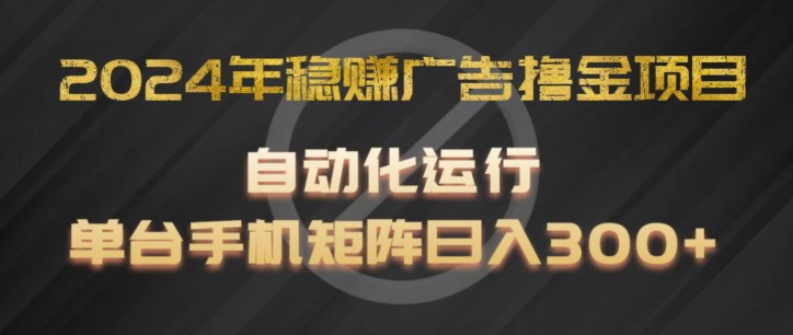 2024年稳赚广告撸金项目，全程自动化运行，单台手机就可以矩阵操作，日入300+【揭秘】-一起网赚吧