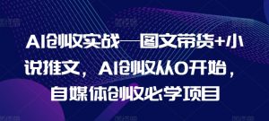 AI创收实战—图文带货+小说推文，AI创收从0开始，自媒体创收必学项目-一起网赚吧