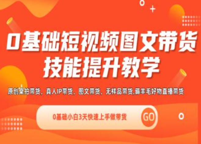 0基础短视频图文带货实操技能提升教学(直播课+视频课),0基础小白3天快速上手做带货-一起网赚吧