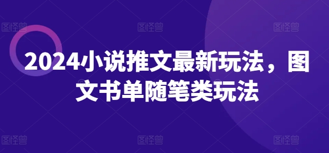 2024小说推文最新玩法，图文书单随笔类玩法-一起网赚吧