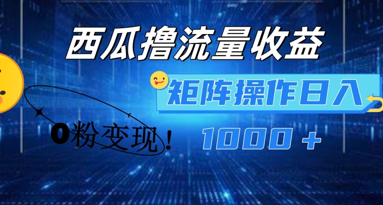 西瓜视频撸流量，简单上手，0粉变现矩阵操作，日入1000+【揭秘】-一起网赚吧
