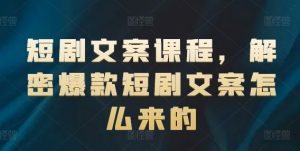 短剧文案课程，解密爆款短剧文案怎么来的-一起网赚吧