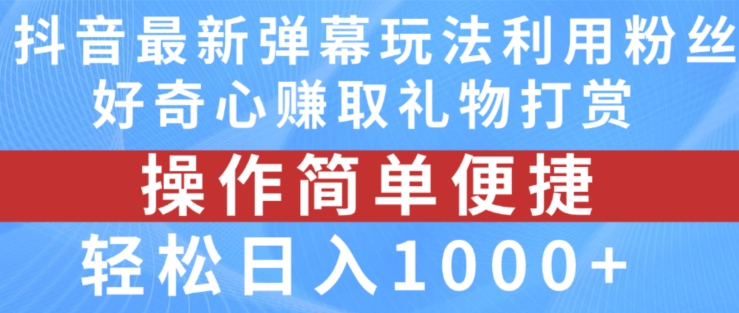 抖音弹幕最新玩法，利用粉丝好奇心赚取礼物打赏，轻松日入1000+-一起网赚吧