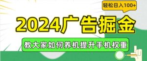2024广告掘金，教大家如何养机提升手机权重，轻松日入100+【揭秘】-一起网赚吧