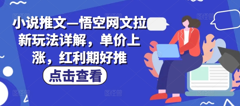 小说推文—悟空网文拉新玩法详解，单价上涨，红利期好推-一起网赚吧