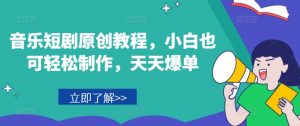 音乐短剧原创教程，小白也可轻松制作，天天爆单-一起网赚吧