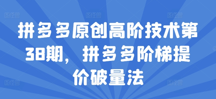拼多多原创高阶技术第38期，拼多多阶梯提价破量法-一起网赚吧