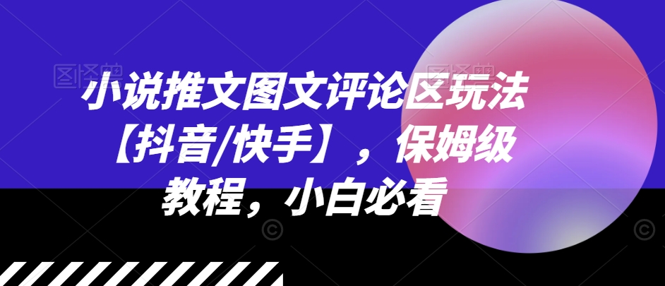 小说推文图文评论区玩法【抖音/快手】，保姆级教程，小白必看-一起网赚吧