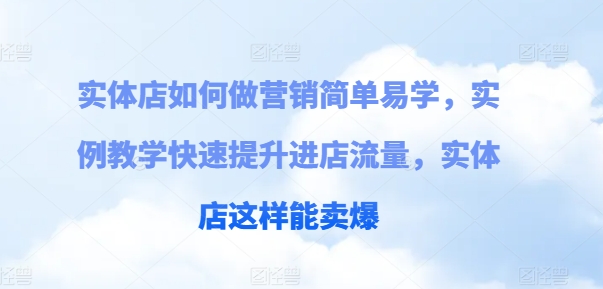 实体店如何做营销简单易学，实例教学快速提升进店流量，实体店这样能卖爆-一起网赚吧