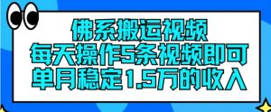 佛系搬运视频，每天操作5条视频，即可单月稳定15万的收人【揭秘】-一起网赚吧