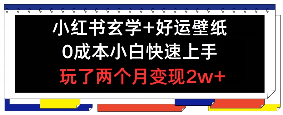 小红书玄学+好运壁纸玩法，0成本小白快速上手，玩了两个月变现2w+ 【揭秘】-一起网赚吧