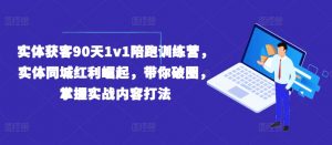 实体获客90天1v1陪跑训练营，实体同城红利崛起，带你破圈，掌握实战内容打法-一起网赚吧