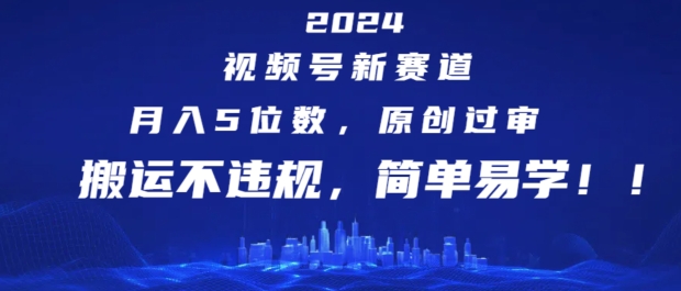 2024视频号新赛道，月入5位数+，原创过审，搬运不违规，简单易学【揭秘】-一起网赚吧