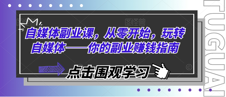 自媒体副业课，从零开始，玩转自媒体——你的副业赚钱指南-一起网赚吧
