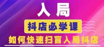 抖音商城运营课程(更新24年6月)，入局抖店必学课， 如何快速扫盲入局抖店-一起网赚吧