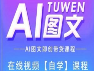 图文AI带货全流程操作，AI图文即创带货课程-一起网赚吧