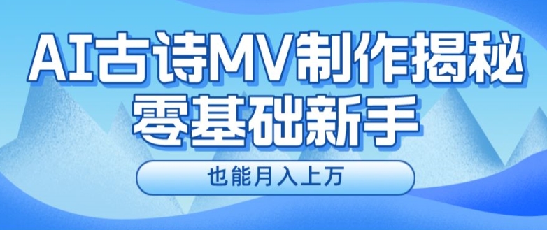 新手必看，利用AI制作古诗MV，快速实现月入上万【揭秘】-一起网赚吧