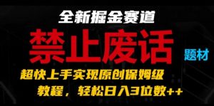全新掘金赛道，禁止废话题材，超快上手实现原创保姆级教程，轻松日入3位数【揭秘】-一起网赚吧