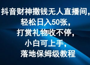 抖音财神撒钱无人直播间轻松日入50张，打赏礼物收不停，小白可上手，落地保姆级教程【揭秘】-一起网赚吧