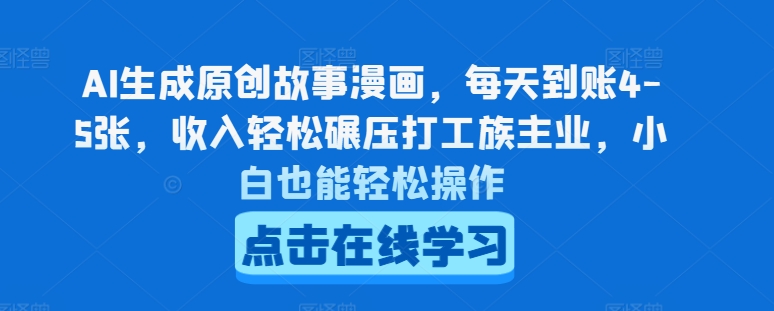 AI生成原创故事漫画，每天到账4-5张，收入轻松碾压打工族主业，小白也能轻松操作【揭秘】-一起网赚吧