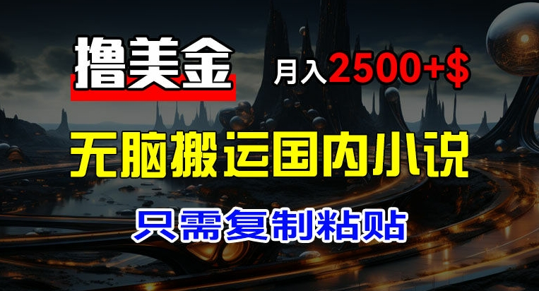 最新撸美金项目，搬运国内小说爽文，只需复制粘贴，稿费月入2500+美金，新手也能快速上手【揭秘】-一起网赚吧